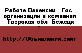 Работа Вакансии - Гос. организации и компании. Тверская обл.,Бежецк г.